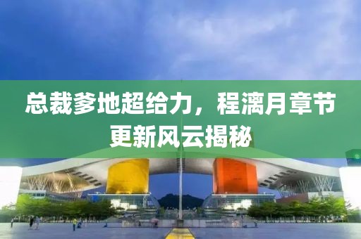 总裁爹地超给力，程漓月章节更新风云揭秘