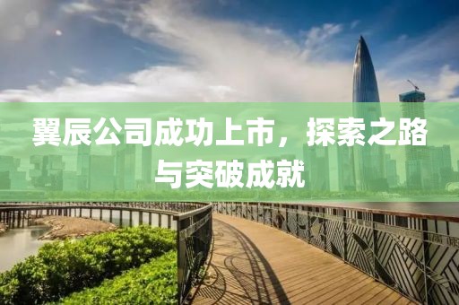 翼辰公司成功上市，探索之路与突破成就