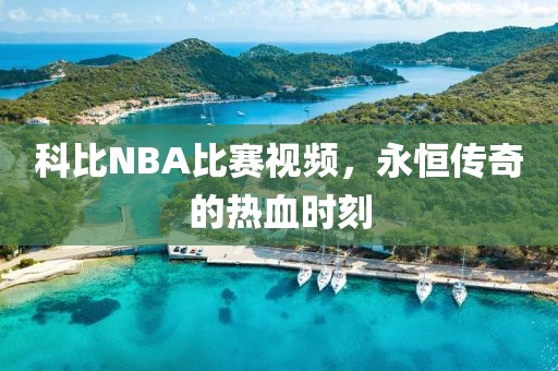 科比NBA比赛视频，永恒传奇的热血时刻