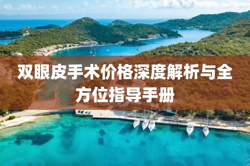 双眼皮手术价格深度解析与全方位指导手册