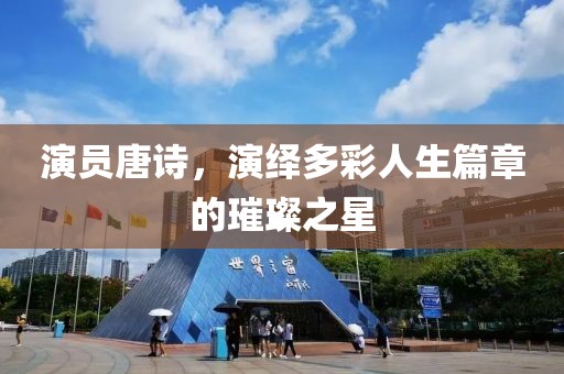 演员唐诗，演绎多彩人生篇章的璀璨之星