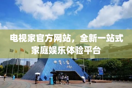 电视家官方网站，全新一站式家庭娱乐体验平台