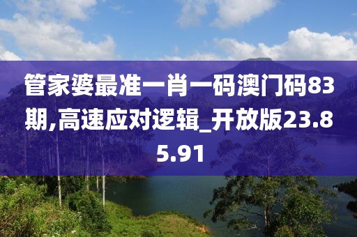 管家婆最准一肖一码澳门码83期,高速应对逻辑_开放版23.85.91