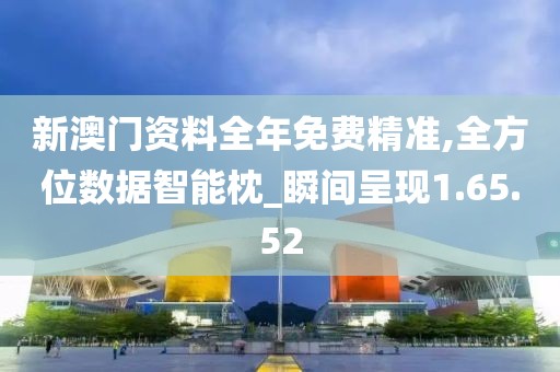新澳门资料全年免费精准,全方位数据智能枕_瞬间呈现1.65.52