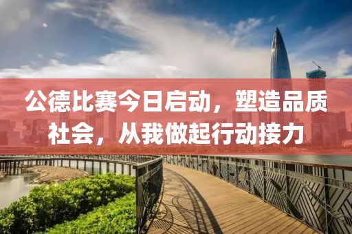 公德比赛今日启动，塑造品质社会，从我做起行动接力