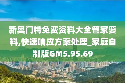 新奥门特免费资料大全管家婆料,快速响应方案处理_家庭自制版GM5.95.69