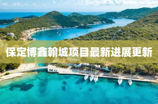 保定博鑫翰城项目最新进展更新