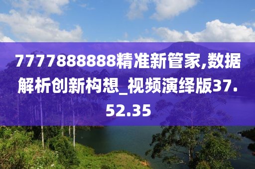 7777888888精准新管家,数据解析创新构想_视频演绎版37.52.35