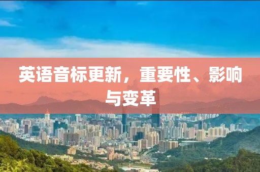 英语音标更新，重要性、影响与变革