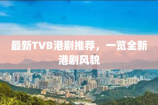 最新TVB港剧推荐，一览全新港剧风貌