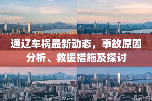 通辽车祸最新动态，事故原因分析、救援措施及探讨