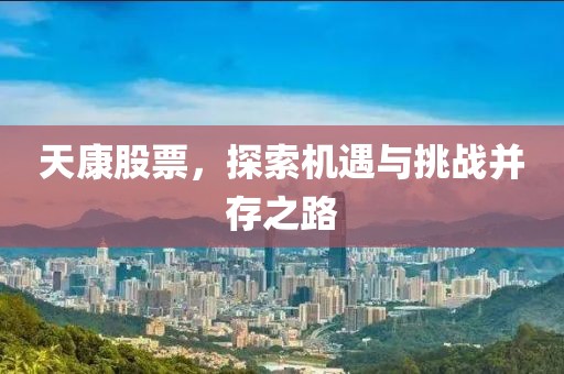 天康股票，探索机遇与挑战并存之路