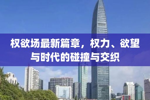 权欲场最新篇章，权力、欲望与时代的碰撞与交织