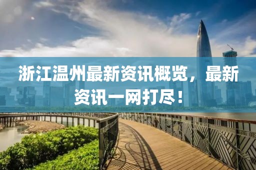 浙江温州最新资讯概览，最新资讯一网打尽！