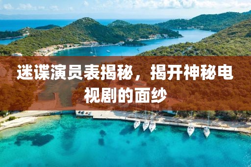 迷谍演员表揭秘，揭开神秘电视剧的面纱