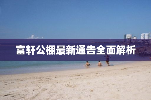 富轩公棚最新通告全面解析