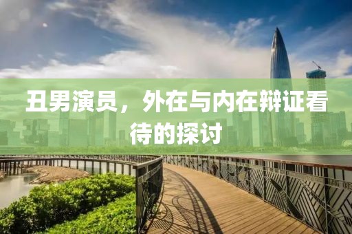 丑男演员，外在与内在辩证看待的探讨