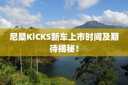 尼桑KiCKS新车上市时间及期待揭秘！