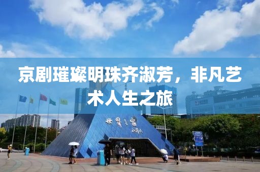 京剧璀璨明珠齐淑芳，非凡艺术人生之旅