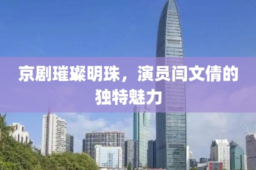 京剧璀璨明珠，演员闫文倩的独特魅力