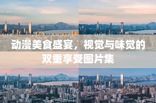 动漫美食盛宴，视觉与味觉的双重享受图片集
