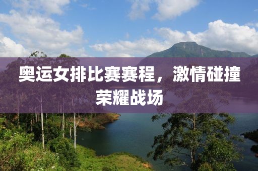 奥运女排比赛赛程，激情碰撞荣耀战场