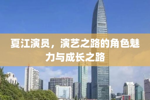 夏江演员，演艺之路的角色魅力与成长之路