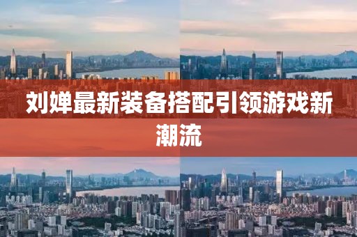 刘婵最新装备搭配引领游戏新潮流