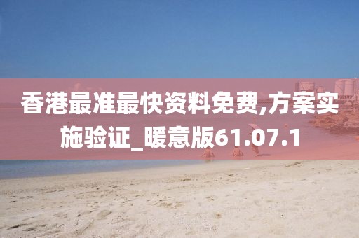 香港最准最快资料免费,方案实施验证_暖意版61.07.1