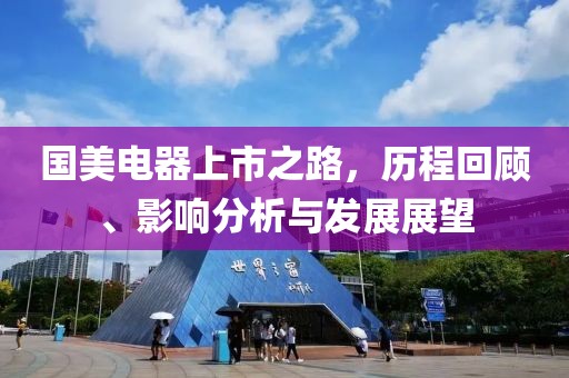 国美电器上市之路，历程回顾、影响分析与发展展望