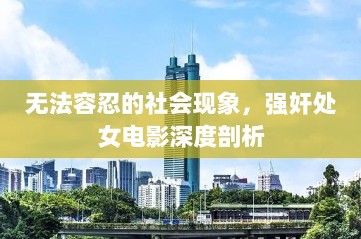 无法容忍的社会现象，强奸处女电影深度剖析