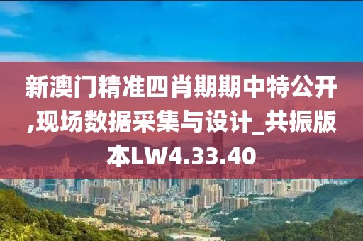 新澳门精准四肖期期中特公开,现场数据采集与设计_共振版本LW4.33.40
