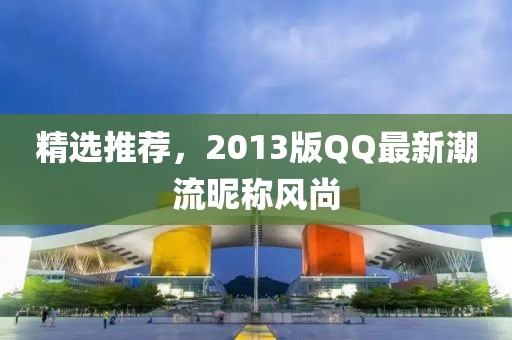 精选推荐，2013版QQ最新潮流昵称风尚