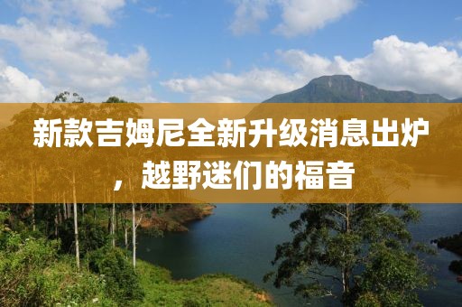 新款吉姆尼全新升级消息出炉，越野迷们的福音