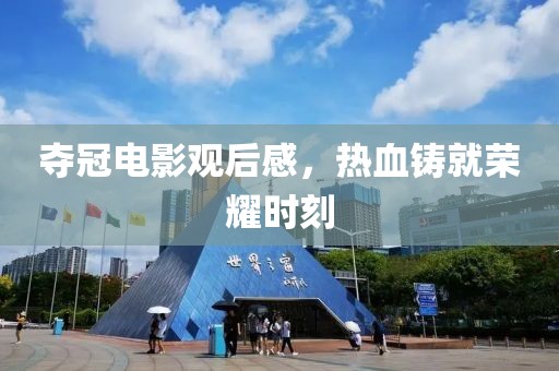 夺冠电影观后感，热血铸就荣耀时刻