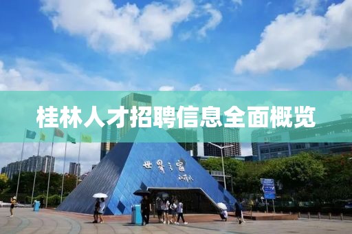 桂林人才招聘信息全面概览