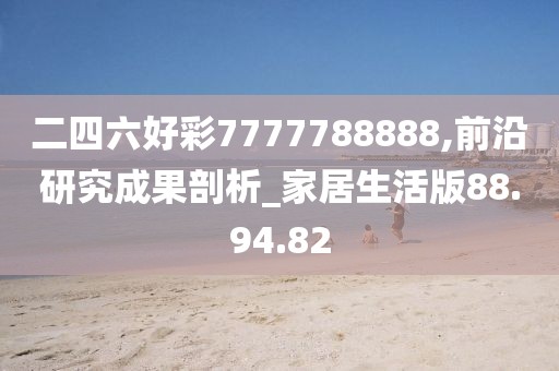 二四六好彩7777788888,前沿研究成果剖析_家居生活版88.94.82
