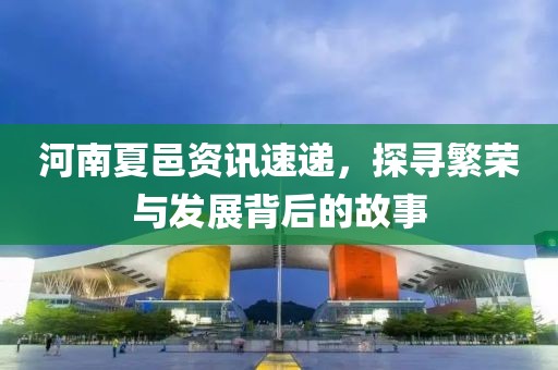 河南夏邑资讯速递，探寻繁荣与发展背后的故事
