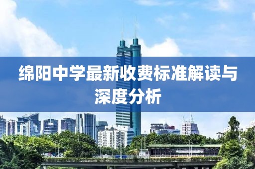 绵阳中学最新收费标准解读与深度分析
