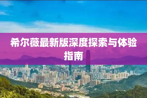 希尔薇最新版深度探索与体验指南