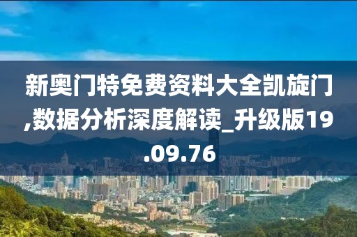 新奥门特免费资料大全凯旋门,数据分析深度解读_升级版19.09.76