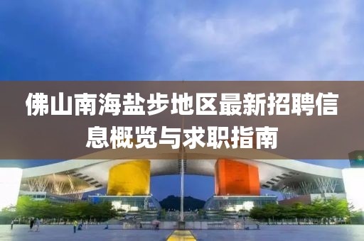 佛山南海盐步地区最新招聘信息概览与求职指南