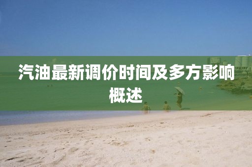 汽油最新调价时间及多方影响概述