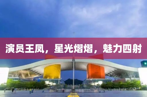 演员王凤，星光熠熠，魅力四射