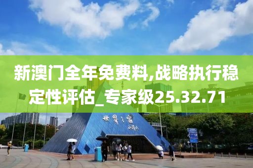 新澳门全年免费料,战略执行稳定性评估_专家级25.32.71