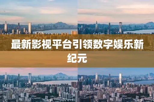 最新影视平台引领数字娱乐新纪元