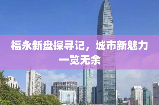 福永新盘探寻记，城市新魅力一览无余