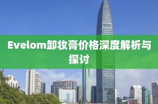 Evelom卸妆膏价格深度解析与探讨