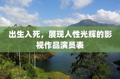 出生入死，展现人性光辉的影视作品演员表