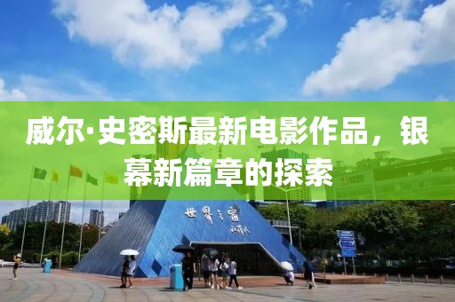 威尔·史密斯最新电影作品，银幕新篇章的探索